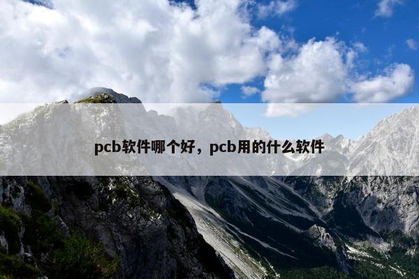pcb软件哪个好，pcb用的什么软件
