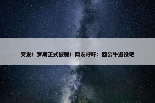 突发！罗斯正式被裁！网友呼吁：回公牛退役吧