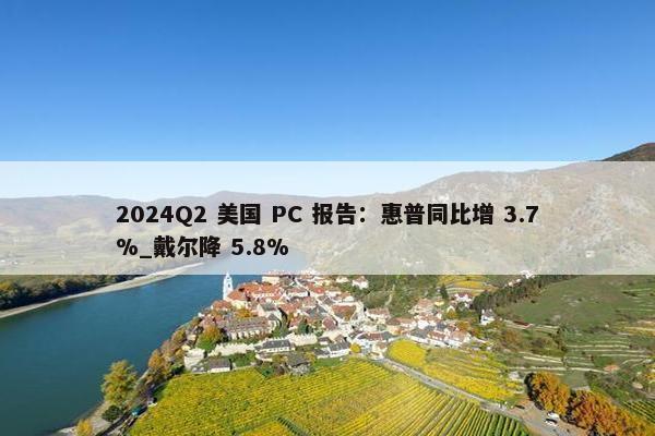 2024Q2 美国 PC 报告：惠普同比增 3.7%_戴尔降 5.8%