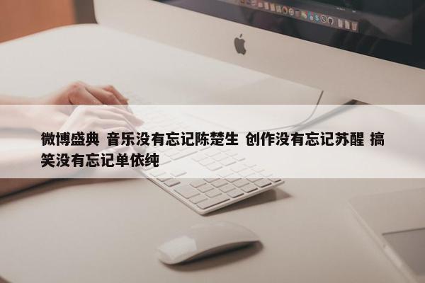 微博盛典 音乐没有忘记陈楚生 创作没有忘记苏醒 搞笑没有忘记单依纯