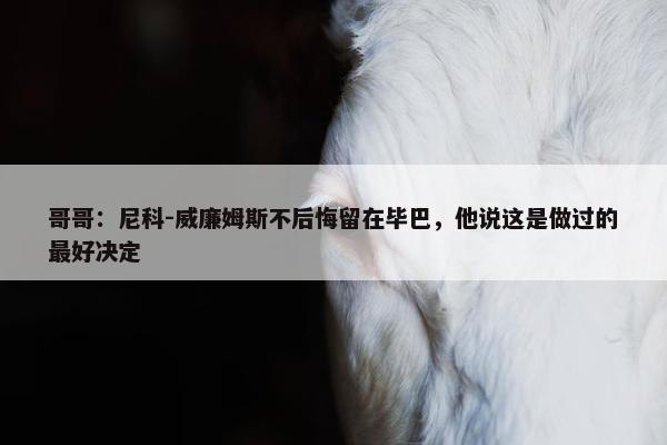 哥哥：尼科-威廉姆斯不后悔留在毕巴，他说这是做过的最好决定