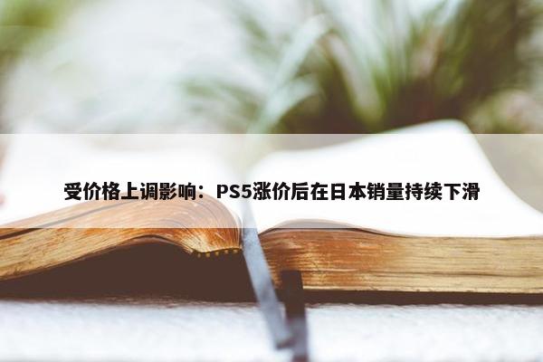 受价格上调影响：PS5涨价后在日本销量持续下滑