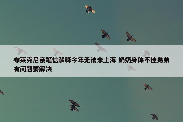 布莱克尼亲笔信解释今年无法来上海 奶奶身体不佳弟弟有问题要解决