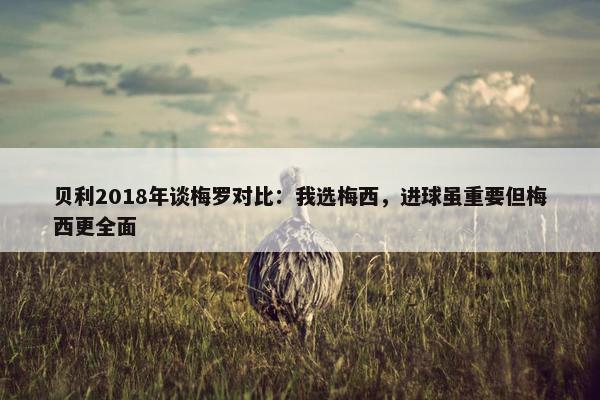 贝利2018年谈梅罗对比：我选梅西，进球虽重要但梅西更全面