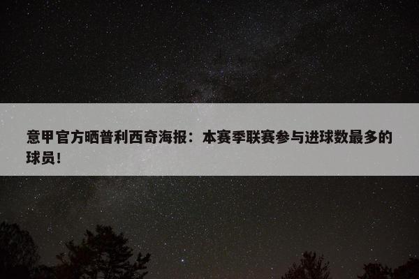 意甲官方晒普利西奇海报：本赛季联赛参与进球数最多的球员！