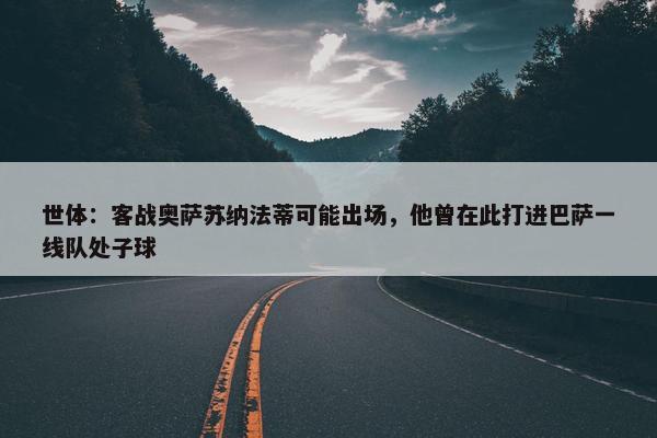 世体：客战奥萨苏纳法蒂可能出场，他曾在此打进巴萨一线队处子球