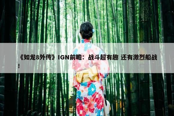 《如龙8外传》IGN前瞻：战斗超有趣 还有激烈船战！