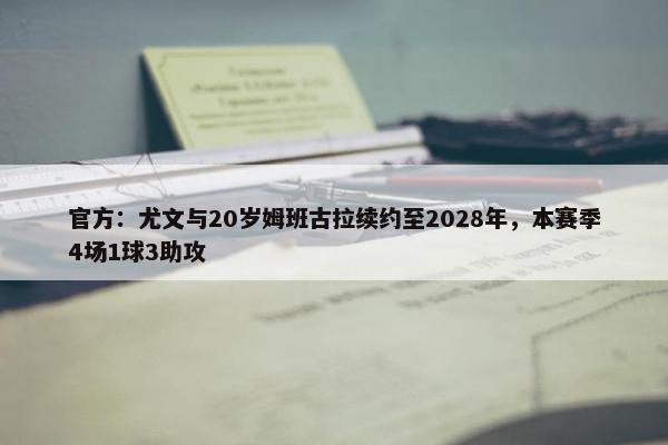 官方：尤文与20岁姆班古拉续约至2028年，本赛季4场1球3助攻