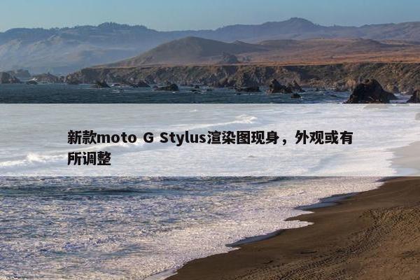 新款moto G Stylus渲染图现身，外观或有所调整