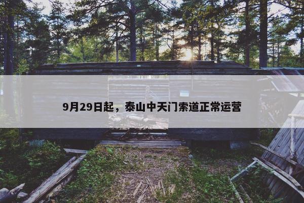 9月29日起，泰山中天门索道正常运营