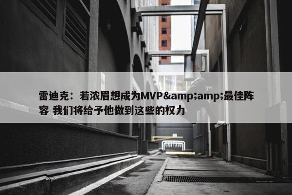 雷迪克：若浓眉想成为MVP&amp;最佳阵容 我们将给予他做到这些的权力