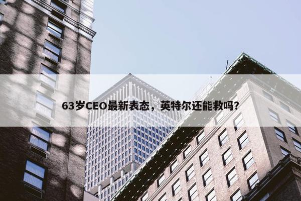 63岁CEO最新表态，英特尔还能救吗？