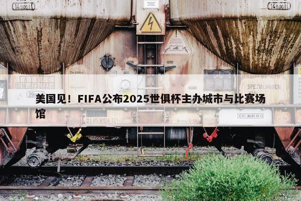 美国见！FIFA公布2025世俱杯主办城市与比赛场馆