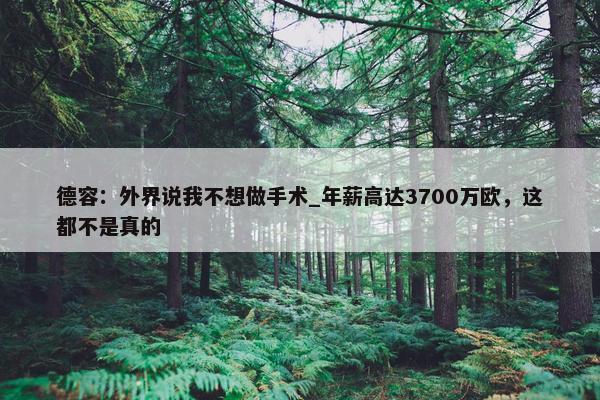 德容：外界说我不想做手术_年薪高达3700万欧，这都不是真的