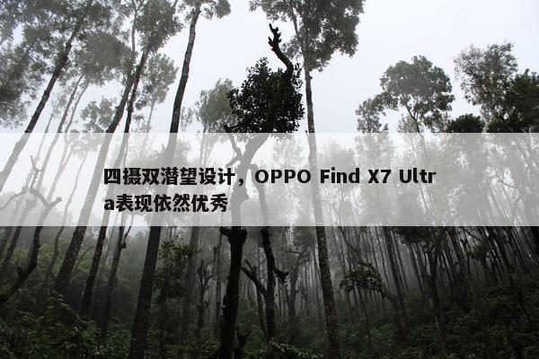 四摄双潜望设计，OPPO Find X7 Ultra表现依然优秀