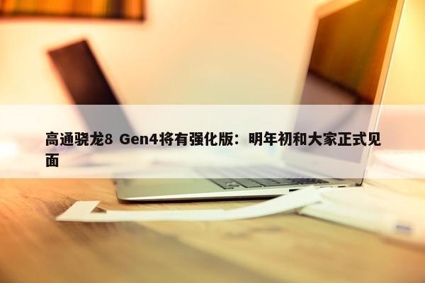 高通骁龙8 Gen4将有强化版：明年初和大家正式见面