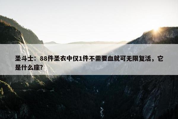 圣斗士：88件圣衣中仅1件不需要血就可无限复活，它是什么座？