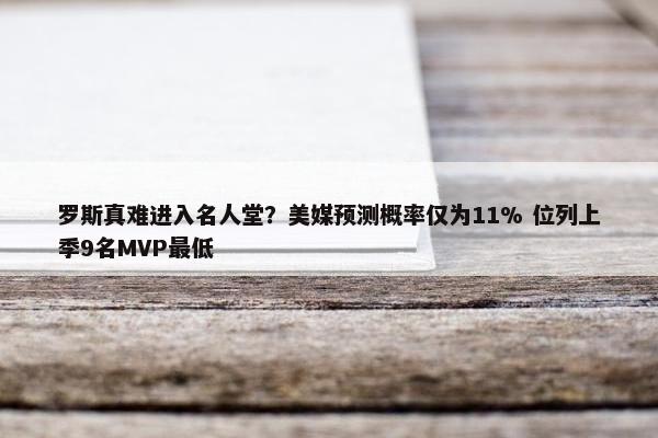 罗斯真难进入名人堂？美媒预测概率仅为11% 位列上季9名MVP最低