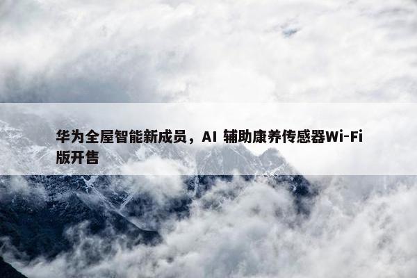 华为全屋智能新成员，AI 辅助康养传感器Wi-Fi版开售