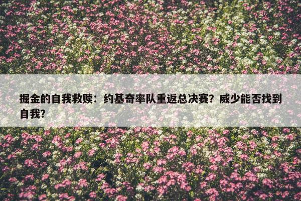 掘金的自我救赎：约基奇率队重返总决赛？威少能否找到自我？