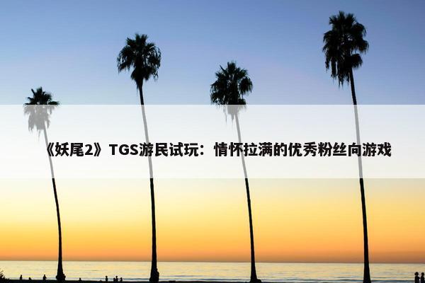 《妖尾2》TGS游民试玩：情怀拉满的优秀粉丝向游戏