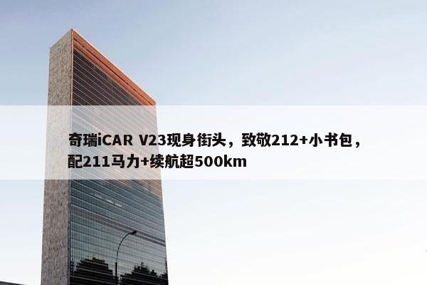 奇瑞iCAR V23现身街头，致敬212+小书包，配211马力+续航超500km