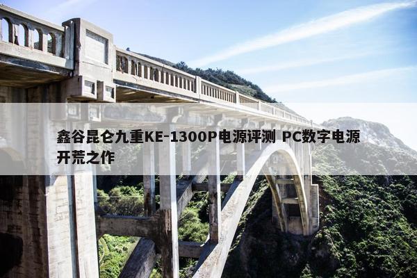 鑫谷昆仑九重KE-1300P电源评测 PC数字电源开荒之作