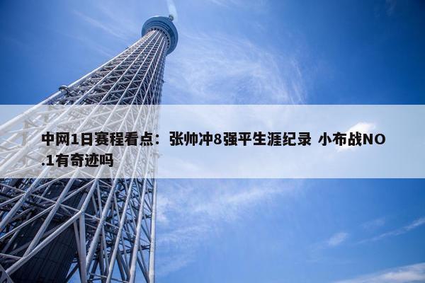 中网1日赛程看点：张帅冲8强平生涯纪录 小布战NO.1有奇迹吗