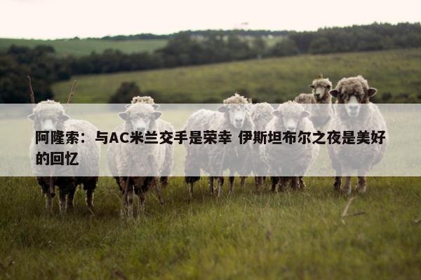 阿隆索：与AC米兰交手是荣幸 伊斯坦布尔之夜是美好的回忆