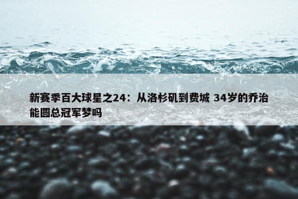 新赛季百大球星之24：从洛杉矶到费城 34岁的乔治能圆总冠军梦吗