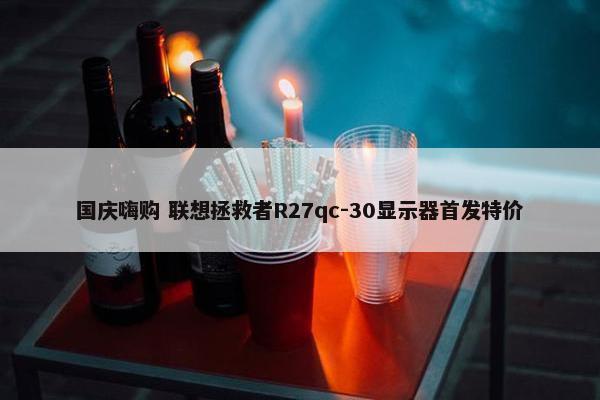 国庆嗨购 联想拯救者R27qc-30显示器首发特价