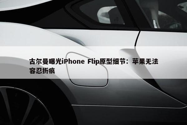 古尔曼曝光iPhone Flip原型细节：苹果无法容忍折痕