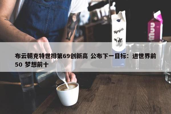 布云朝克特世排第69创新高 公布下一目标：进世界前50 梦想前十