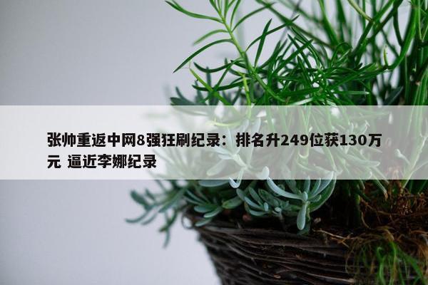 张帅重返中网8强狂刷纪录：排名升249位获130万元 逼近李娜纪录