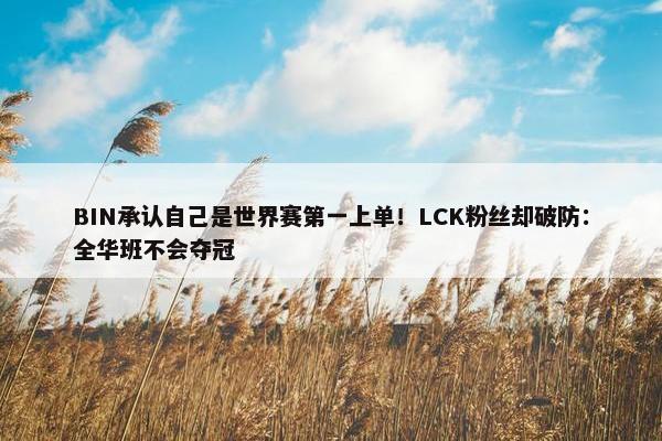 BIN承认自己是世界赛第一上单！LCK粉丝却破防：全华班不会夺冠