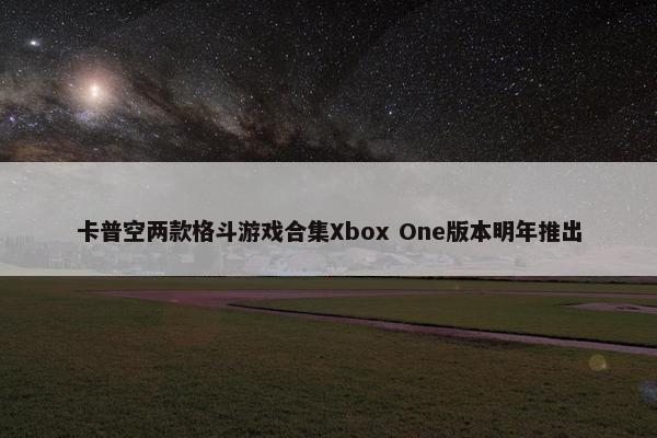 卡普空两款格斗游戏合集Xbox One版本明年推出