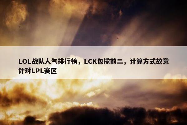 LOL战队人气排行榜，LCK包揽前二，计算方式故意针对LPL赛区