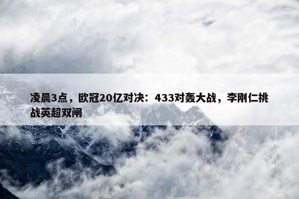 凌晨3点，欧冠20亿对决：433对轰大战，李刚仁挑战英超双闸