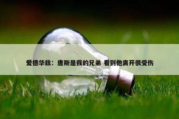 爱德华兹：唐斯是我的兄弟 看到他离开很受伤