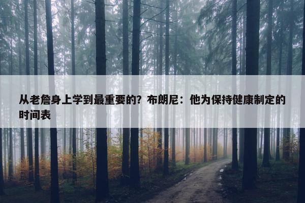 从老詹身上学到最重要的？布朗尼：他为保持健康制定的时间表