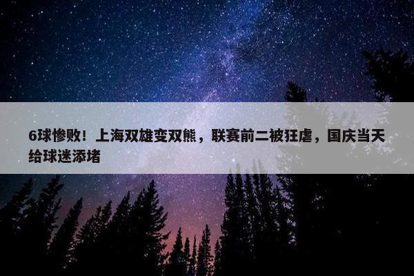 6球惨败！上海双雄变双熊，联赛前二被狂虐，国庆当天给球迷添堵