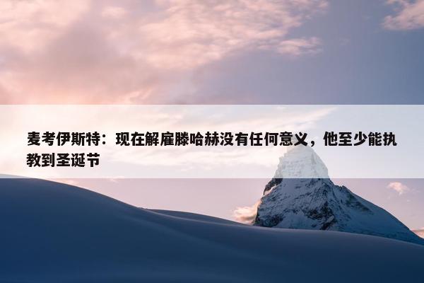 麦考伊斯特：现在解雇滕哈赫没有任何意义，他至少能执教到圣诞节