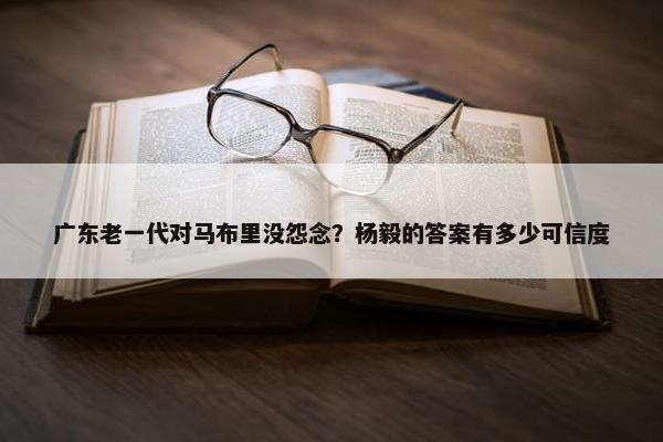 广东老一代对马布里没怨念？杨毅的答案有多少可信度