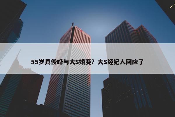 55岁具俊晔与大S婚变？大S经纪人回应了