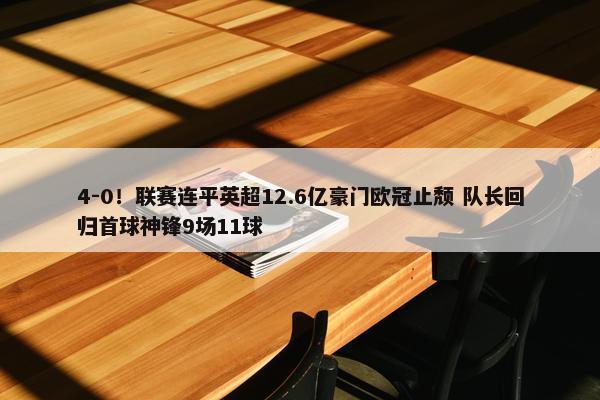 4-0！联赛连平英超12.6亿豪门欧冠止颓 队长回归首球神锋9场11球