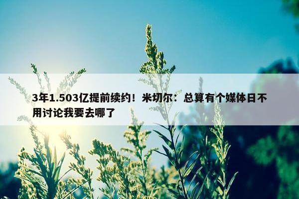 3年1.503亿提前续约！米切尔：总算有个媒体日不用讨论我要去哪了