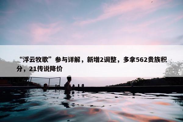 “浮云牧歌”参与详解，新增2调整，多拿562贵族积分，21传说降价