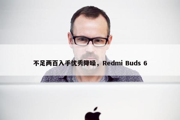 不足两百入手优秀降噪，Redmi Buds 6