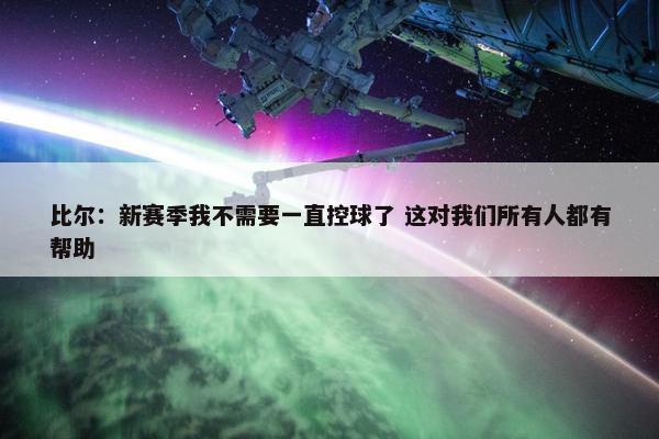 比尔：新赛季我不需要一直控球了 这对我们所有人都有帮助