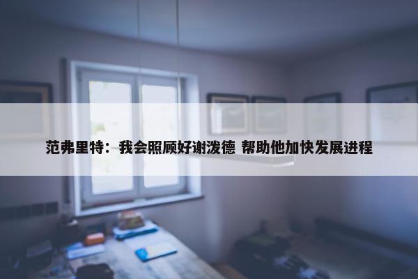 范弗里特：我会照顾好谢泼德 帮助他加快发展进程